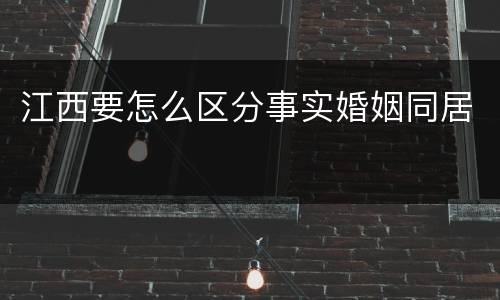 江西要怎么区分事实婚姻同居