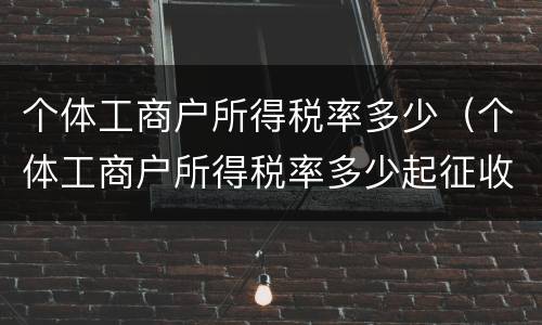 个体工商户所得税率多少（个体工商户所得税率多少起征收）