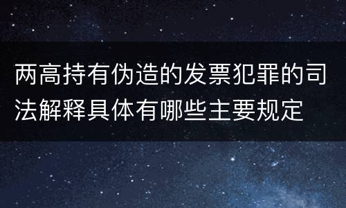 两高持有伪造的发票犯罪的司法解释具体有哪些主要规定
