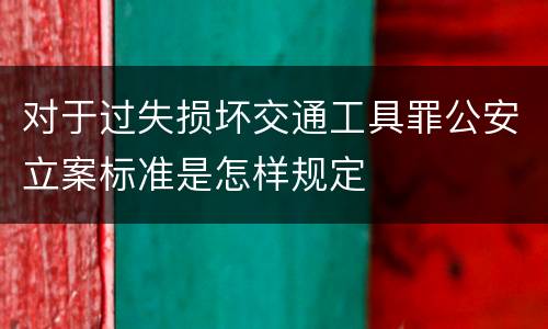 对于过失损坏交通工具罪公安立案标准是怎样规定