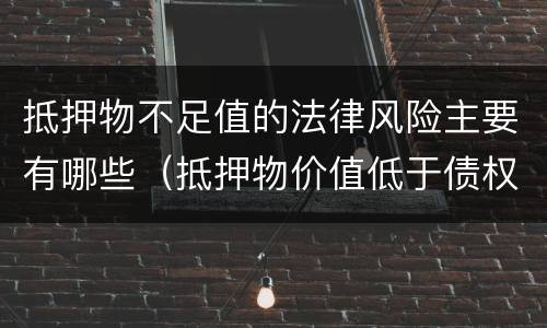 抵押物不足值的法律风险主要有哪些（抵押物价值低于债权可否抵押）