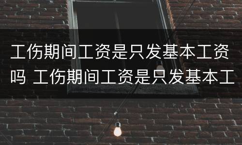 工伤期间工资是只发基本工资吗 工伤期间工资是只发基本工资吗怎么算