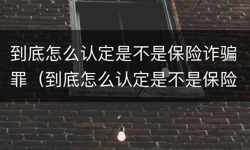 到底怎么认定是不是保险诈骗罪（到底怎么认定是不是保险诈骗罪的标准）