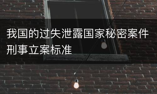 我国的过失泄露国家秘密案件刑事立案标准