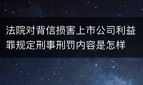 法院对背信损害上市公司利益罪规定刑事刑罚内容是怎样