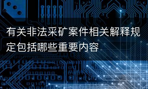有关非法采矿案件相关解释规定包括哪些重要内容
