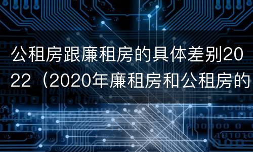 公租房跟廉租房的具体差别2022（2020年廉租房和公租房的区别）