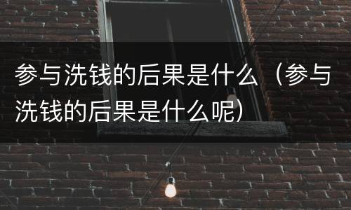 参与洗钱的后果是什么（参与洗钱的后果是什么呢）