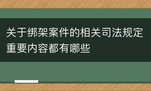 关于绑架案件的相关司法规定重要内容都有哪些