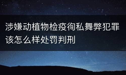 涉嫌动植物检疫徇私舞弊犯罪该怎么样处罚判刑