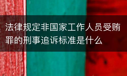 法律规定非国家工作人员受贿罪的刑事追诉标准是什么