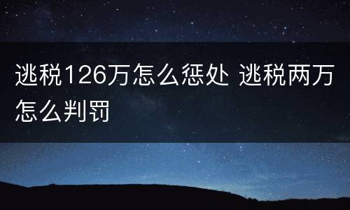 逃税126万怎么惩处 逃税两万怎么判罚