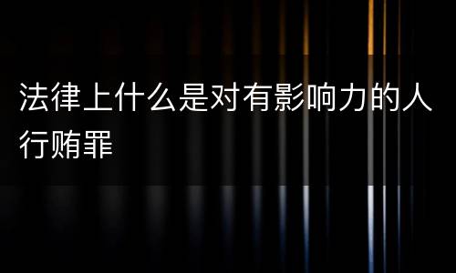 法律上什么是对有影响力的人行贿罪