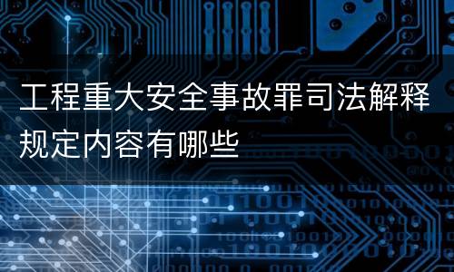 工程重大安全事故罪司法解释规定内容有哪些