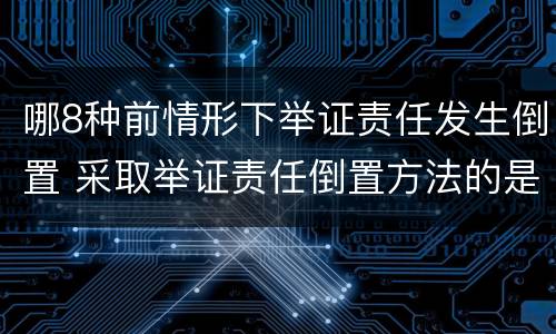 哪8种前情形下举证责任发生倒置 采取举证责任倒置方法的是什么原则