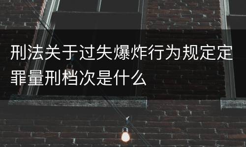 刑法关于过失爆炸行为规定定罪量刑档次是什么