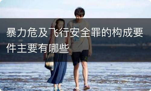 暴力危及飞行安全罪的构成要件主要有哪些