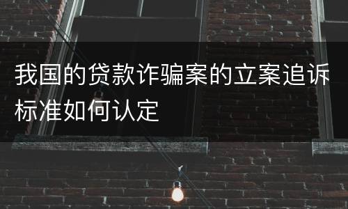 我国的贷款诈骗案的立案追诉标准如何认定