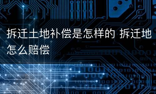 拆迁土地补偿是怎样的 拆迁地怎么赔偿