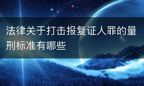 法律关于打击报复证人罪的量刑标准有哪些
