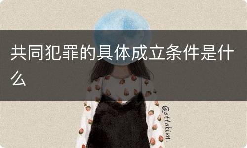 共同犯罪的具体成立条件是什么