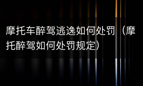 摩托车醉驾逃逸如何处罚（摩托醉驾如何处罚规定）