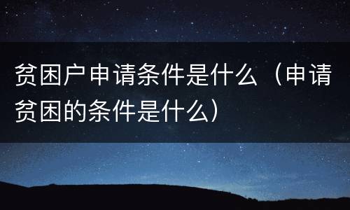 贫困户申请条件是什么（申请贫困的条件是什么）