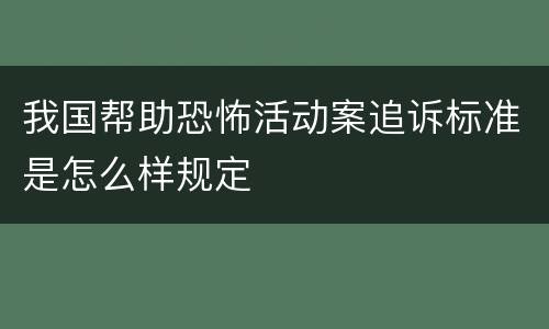 我国帮助恐怖活动案追诉标准是怎么样规定