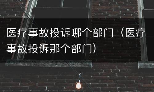 医疗事故投诉哪个部门（医疗事故投诉那个部门）