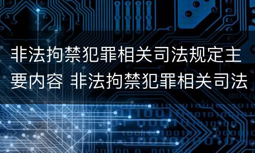 非法拘禁犯罪相关司法规定主要内容 非法拘禁犯罪相关司法规定主要内容是什么