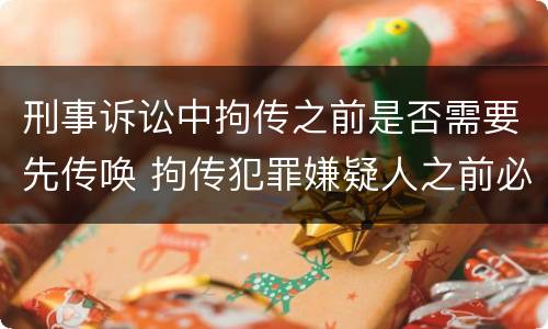 刑事诉讼中拘传之前是否需要先传唤 拘传犯罪嫌疑人之前必须先传唤