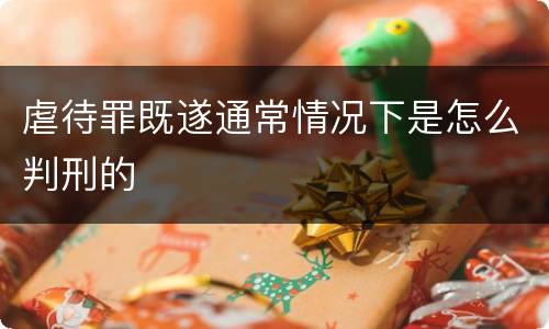 虐待罪既遂通常情况下是怎么判刑的