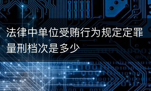 法律中单位受贿行为规定定罪量刑档次是多少