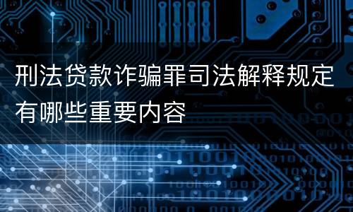 刑法贷款诈骗罪司法解释规定有哪些重要内容