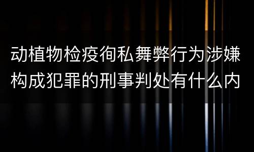 动植物检疫徇私舞弊行为涉嫌构成犯罪的刑事判处有什么内容