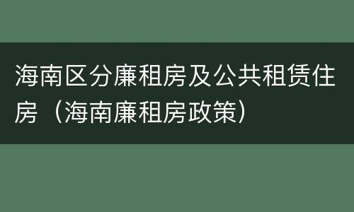 海南区分廉租房及公共租赁住房（海南廉租房政策）