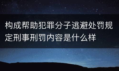 构成帮助犯罪分子逃避处罚规定刑事刑罚内容是什么样