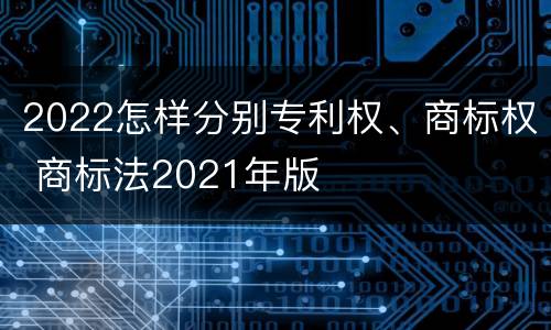 2022怎样分别专利权、商标权 商标法2021年版