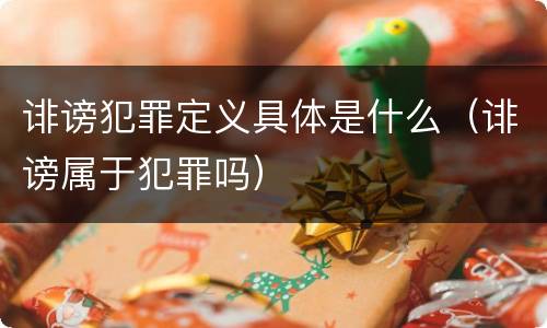 诽谤犯罪定义具体是什么（诽谤属于犯罪吗）