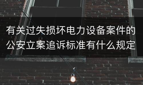 有关过失损坏电力设备案件的公安立案追诉标准有什么规定