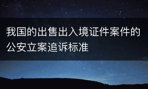 我国的出售出入境证件案件的公安立案追诉标准