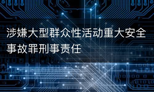 涉嫌大型群众性活动重大安全事故罪刑事责任
