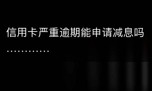 信用卡严重逾期能申请减息吗…………