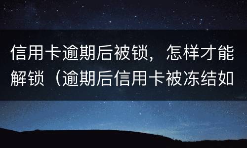 信用卡逾期后被锁，怎样才能解锁（逾期后信用卡被冻结如何解开?）