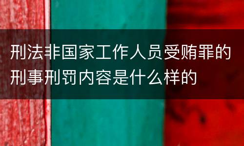 刑法非国家工作人员受贿罪的刑事刑罚内容是什么样的