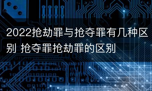 2022抢劫罪与抢夺罪有几种区别 抢夺罪抢劫罪的区别