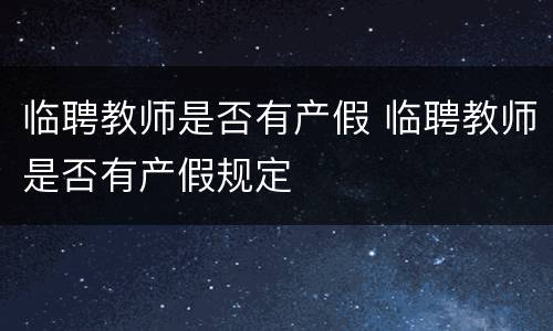 临聘教师是否有产假 临聘教师是否有产假规定