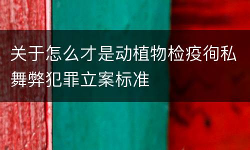 关于怎么才是动植物检疫徇私舞弊犯罪立案标准
