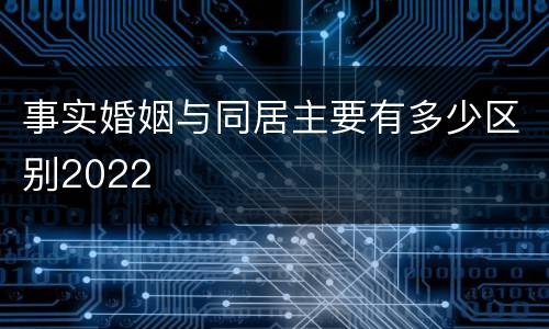 事实婚姻与同居主要有多少区别2022