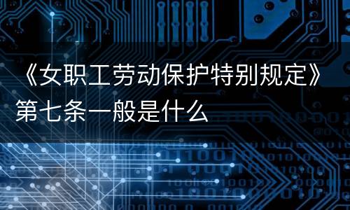 《女职工劳动保护特别规定》第七条一般是什么